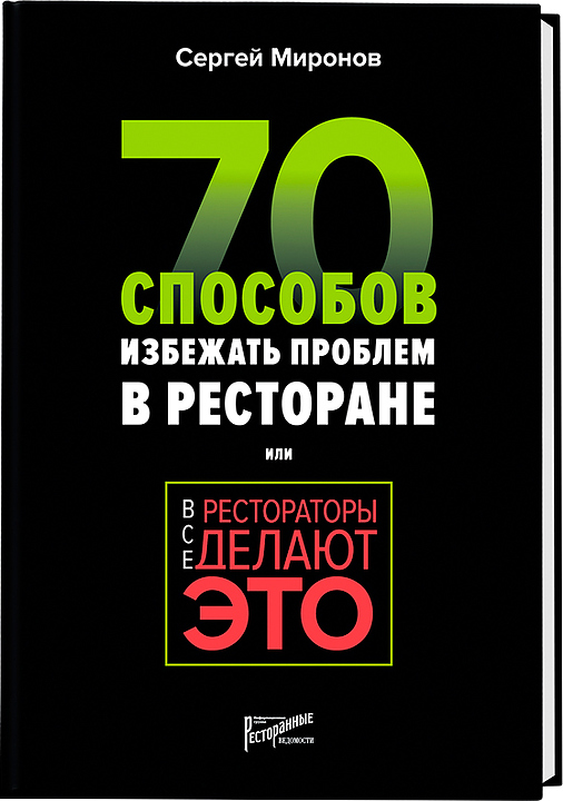 Сергей Миронов. Ресторанные Ведомости Все рестораторы делают это. 70 способов избежать проблем
