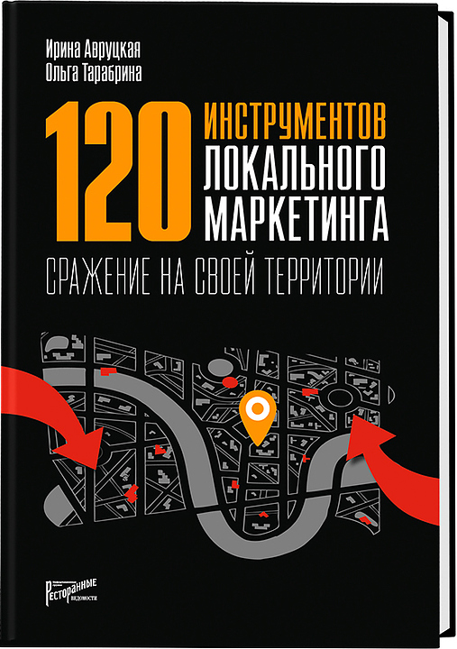 Ирина Авруцкая . Ресторанные Ведомости 120 инструментов локального маркетинга. Сражение на своей территории