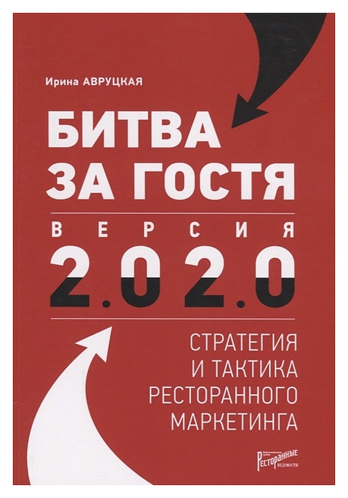 Авруцкая Ирина Ресторанные Ведомости Битва за гостя. Версия 2.0 2.0 : стратегии и тактики ресторанного маркетинга
