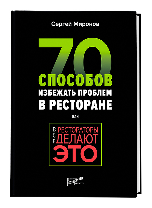 Сергей Миронов. Ресторанные Ведомости Все рестораторы делают это. 70 способов избежать проблем