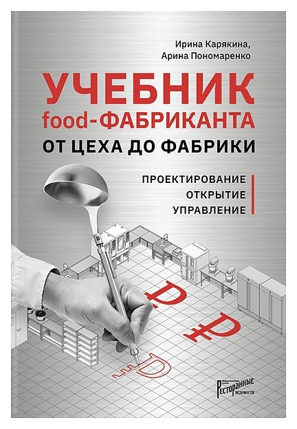Пономаренко Арина, Карякина Ирина Ресторанные Ведомости Учебник Food-фабриканта. От цеха до фабрики